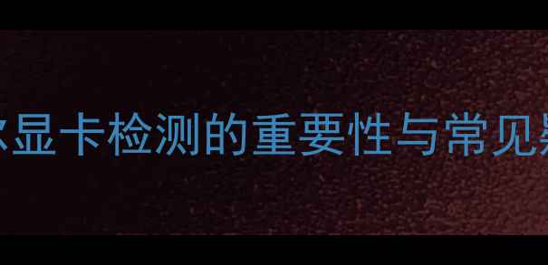 图片 戴尔显卡检测的重要性与常见疑问
