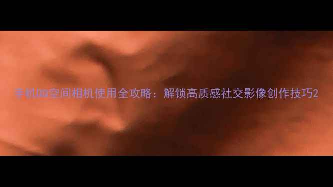 图片 手机QQ空间相机使用全攻略：解锁高质感社交影像创作技巧2