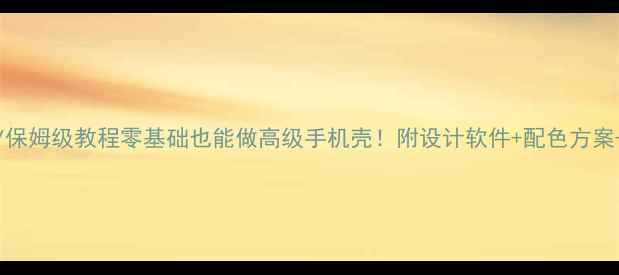 图片 手机主题DIY保姆级教程零基础也能做高级手机壳！附设计软件+配色方案+热门素材库