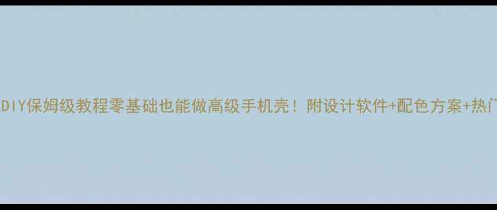 图片 手机主题DIY保姆级教程零基础也能做高级手机壳！附设计软件+配色方案+热门素材库1