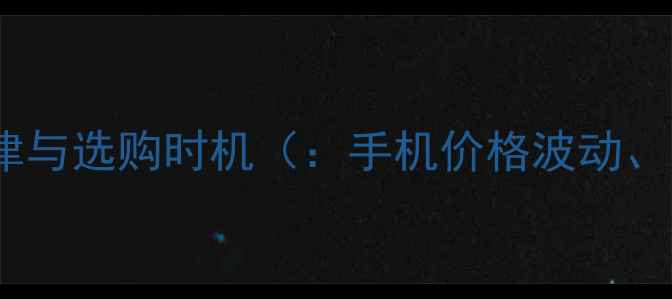 图片 手机价格波动规律与选购时机（：手机价格波动、最佳购买时间）2