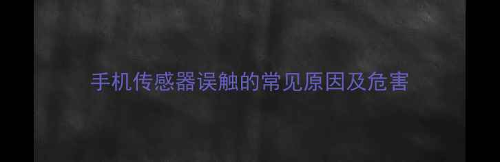 图片 手机传感器误触的常见原因及危害