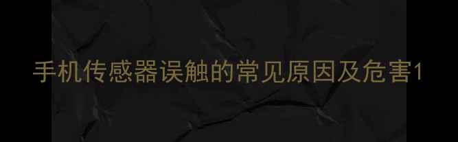 图片 手机传感器误触的常见原因及危害1