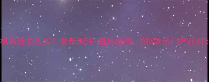 图片 手机保险怎么买？最新测评+避坑指南，附5款热门产品对比2