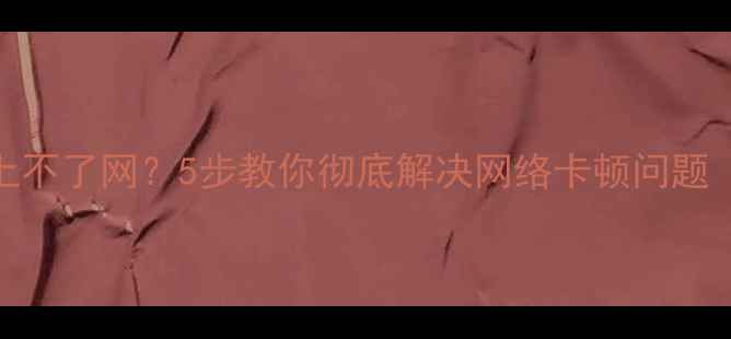 图片 手机信号差到上不了网？5步教你彻底解决网络卡顿问题（附实测技巧）