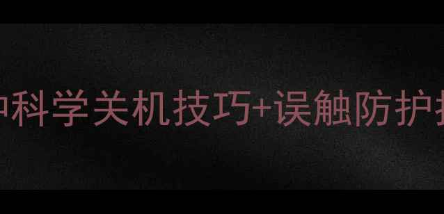 图片 手机关机全攻略：5种科学关机技巧+误触防护指南（附图文教程）1