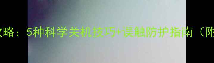 图片 手机关机全攻略：5种科学关机技巧+误触防护指南（附图文教程）2