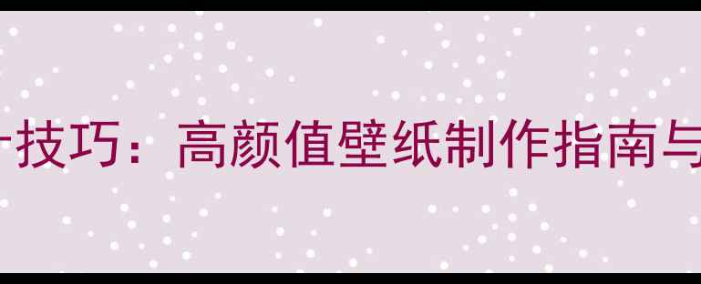 图片 手机壁纸设计技巧：高颜值壁纸制作指南与素材资源库1