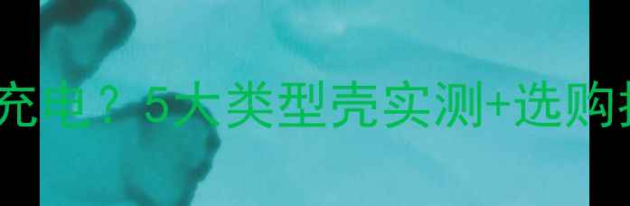 图片 手机壳是否影响无线充电？5大类型壳实测+选购指南（附避坑攻略）2