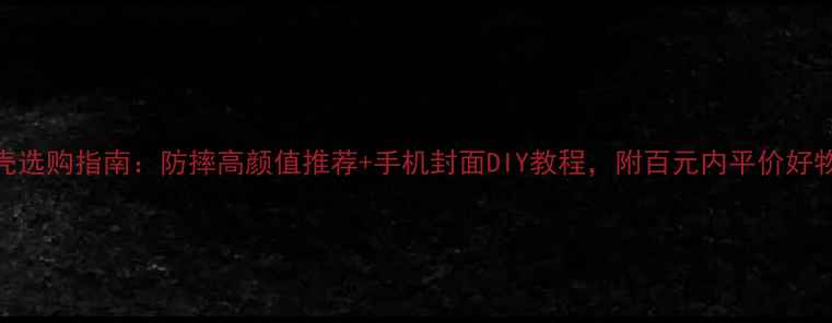 图片 手机壳选购指南：防摔高颜值推荐+手机封面DIY教程，附百元内平价好物清单