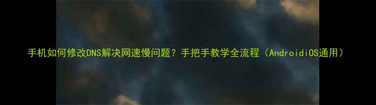 图片 手机如何修改DNS解决网速慢问题？手把手教学全流程（AndroidiOS通用）