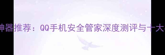 图片 手机安全神器推荐：QQ手机安全管家深度测评与十大核心功能1