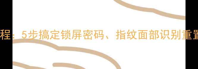 图片 手机密码修改全流程教程：5步搞定锁屏密码、指纹面部识别重置及云端备份恢复指南1