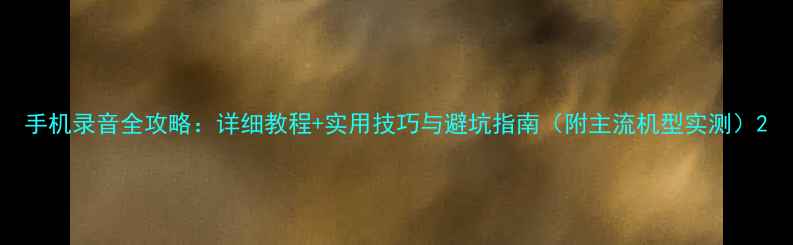 图片 手机录音全攻略：详细教程+实用技巧与避坑指南（附主流机型实测）2