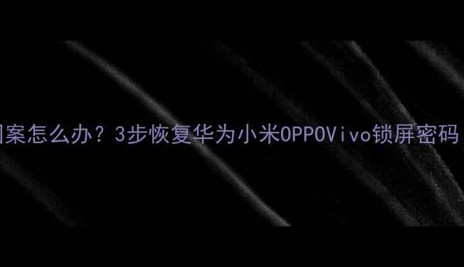 图片 手机忘记锁屏图案怎么办？3步恢复华为小米OPPOVivo锁屏密码（附图文教程）