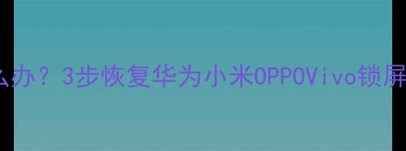 图片 手机忘记锁屏图案怎么办？3步恢复华为小米OPPOVivo锁屏密码（附图文教程）1