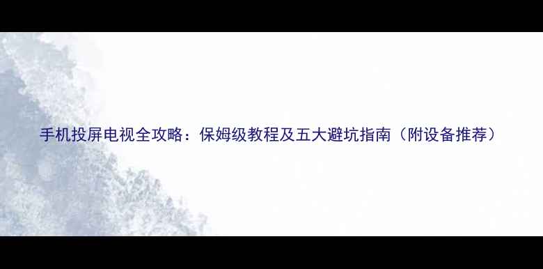 图片 手机投屏电视全攻略：保姆级教程及五大避坑指南（附设备推荐）