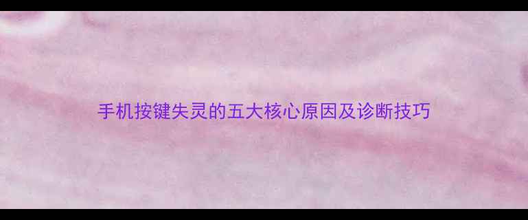图片 手机按键失灵的五大核心原因及诊断技巧