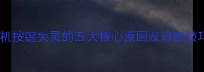 图片 手机按键失灵的五大核心原因及诊断技巧1