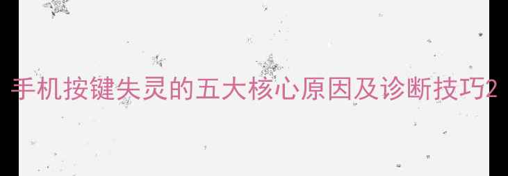 图片 手机按键失灵的五大核心原因及诊断技巧2
