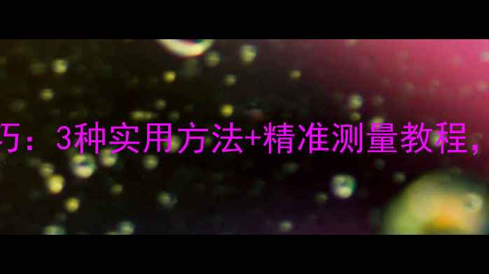 图片 手机摄像头测距技巧：3种实用方法+精准测量教程，轻松解决日常难题