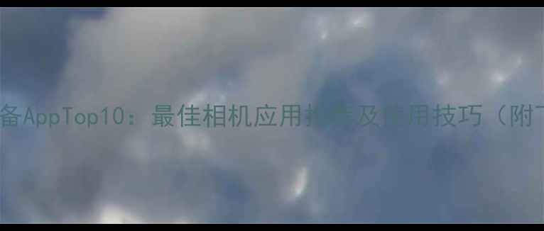 图片 手机摄影必备AppTop10：最佳相机应用推荐及使用技巧（附下载指南）2
