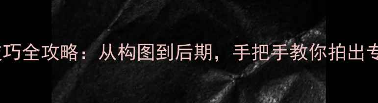 图片 手机摄影技巧全攻略：从构图到后期，手把手教你拍出专业级大片2