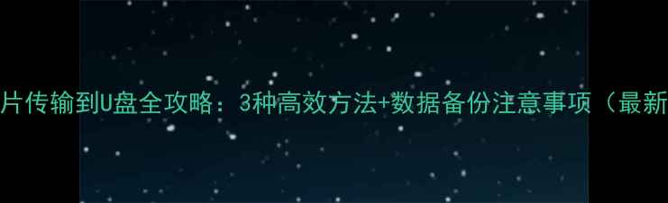 图片 手机照片传输到U盘全攻略：3种高效方法+数据备份注意事项（最新教程）