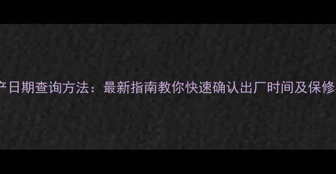图片 手机生产日期查询方法：最新指南教你快速确认出厂时间及保修期计算1