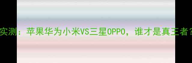 图片 手机电池续航实测：苹果华为小米VS三星OPPO，谁才是真王者？附选购指南1