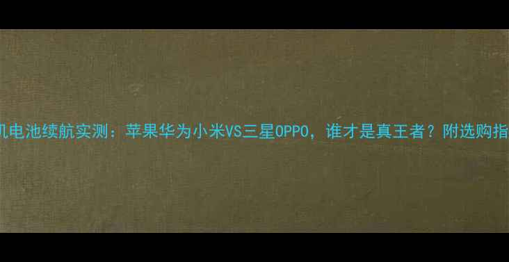 图片 手机电池续航实测：苹果华为小米VS三星OPPO，谁才是真王者？附选购指南2