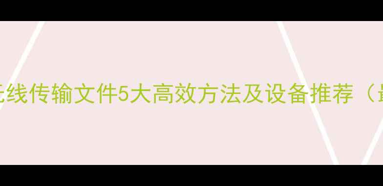 图片 手机电脑无线传输文件5大高效方法及设备推荐（最新指南）