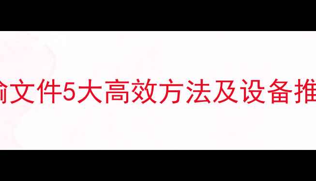 图片 手机电脑无线传输文件5大高效方法及设备推荐（最新指南）2