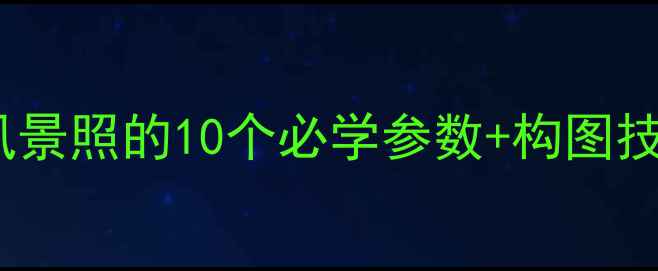 图片 手机相机拍出绝美风景照的10个必学参数+构图技巧（附实拍案例）1