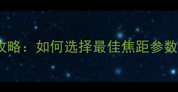 图片 手机相机焦距全攻略：如何选择最佳焦距参数与拍摄技巧详解2