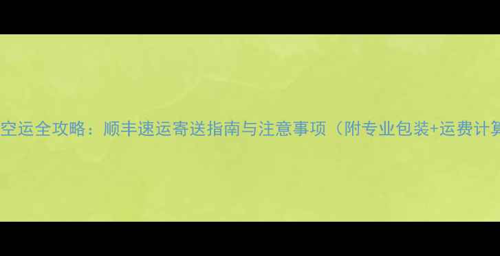 图片 手机空运全攻略：顺丰速运寄送指南与注意事项（附专业包装+运费计算）1