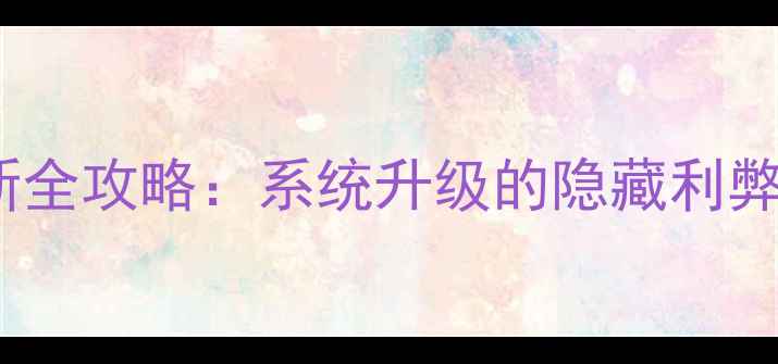 图片 手机系统更新全攻略：系统升级的隐藏利弊与避坑指南1