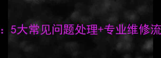 图片 手机维修避坑指南：5大常见问题处理+专业维修流程（附选购清单）