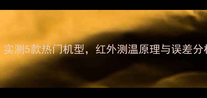 图片 手机能否测温度？实测5款热门机型，红外测温原理与误差分析（附操作指南）