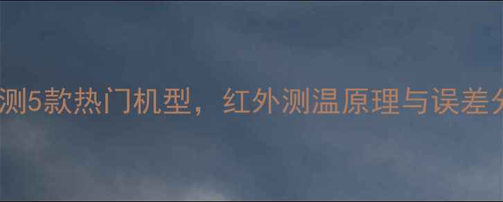 图片 手机能否测温度？实测5款热门机型，红外测温原理与误差分析（附操作指南）1