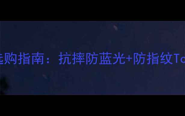 图片 手机膜选购指南：抗摔防蓝光+防指纹Top5推荐2