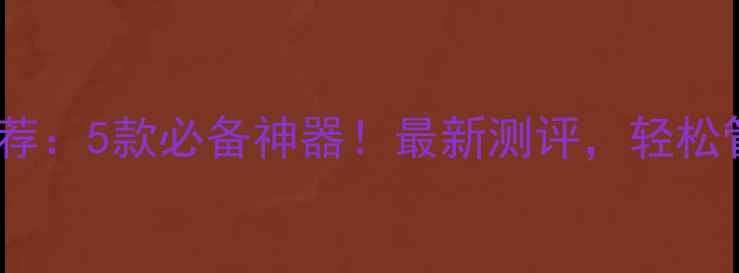 图片 手机解压软件推荐：5款必备神器！最新测评，轻松管理大文件📱💾1