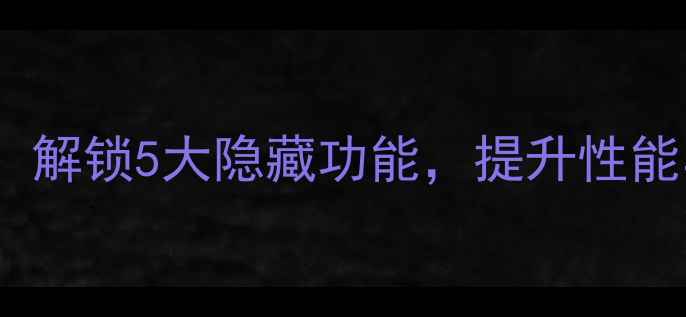 图片 手机超强模式深度：解锁5大隐藏功能，提升性能与续航的终极指南1