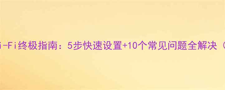 图片 手机连接Wi-Fi终极指南：5步快速设置+10个常见问题全解决（最新版）2