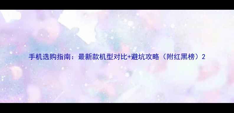图片 手机选购指南：最新款机型对比+避坑攻略（附红黑榜）2
