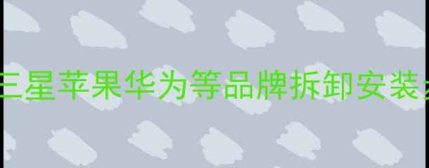 图片 手机键盘更换全攻略：三星苹果华为等品牌拆卸安装步骤详解+选购避坑指南