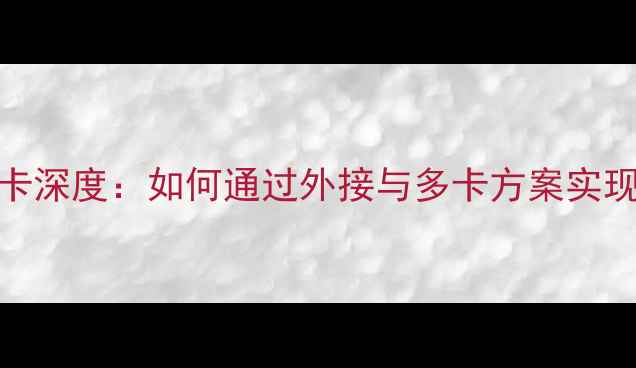 图片 技嘉AORUS显卡深度：如何通过外接与多卡方案实现性能翻倍？2