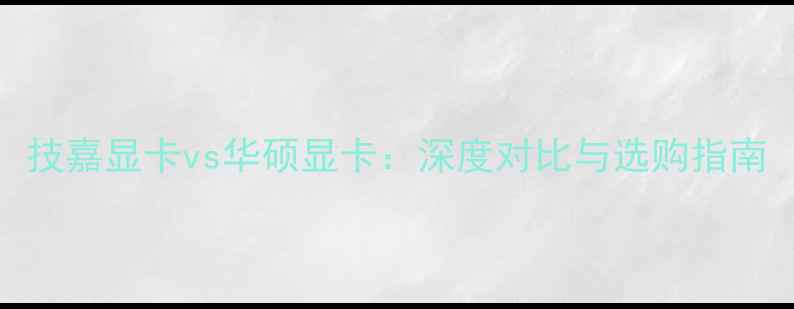 图片 技嘉显卡vs华硕显卡：深度对比与选购指南