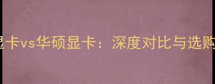 图片 技嘉显卡vs华硕显卡：深度对比与选购指南2