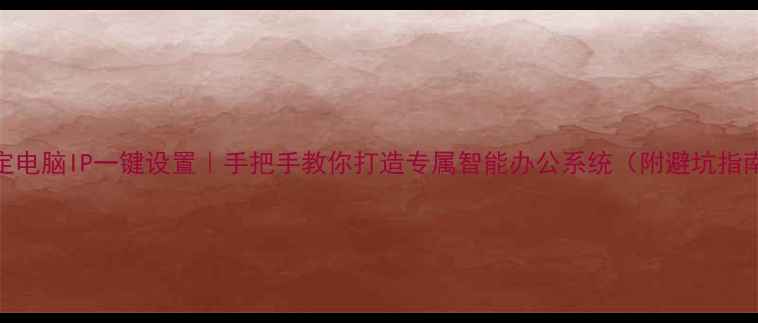 图片 指定电脑IP一键设置｜手把手教你打造专属智能办公系统（附避坑指南）